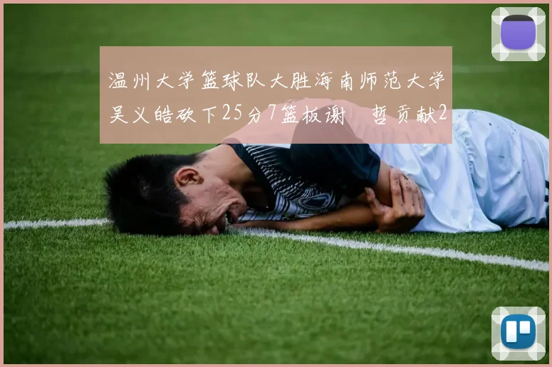 温州大学篮球队大胜海南师范大学吴义皓砍下25分7篮板谢旻哲贡献20分