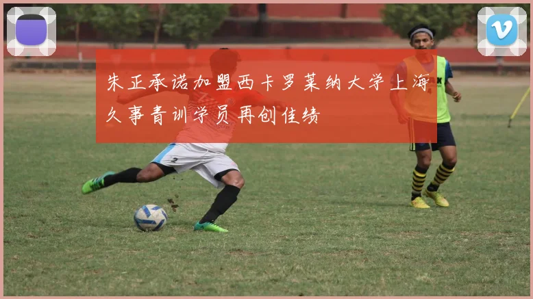 朱正承诺加盟西卡罗莱纳大学上海久事青训学员再创佳绩