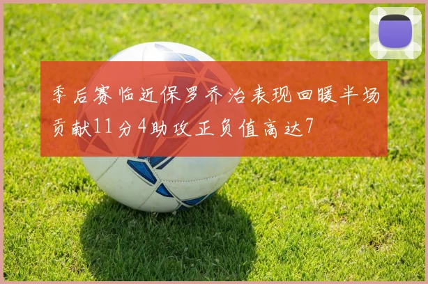 季后赛临近保罗乔治表现回暖半场贡献11分4助攻正负值高达7