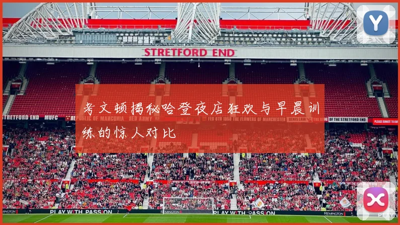 考文顿揭秘哈登夜店狂欢与早晨训练的惊人对比