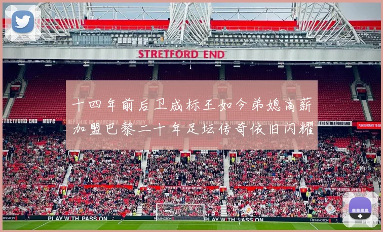 十四年前后卫成标王如今弟媳高薪加盟巴黎二十年足坛传奇依旧闪耀