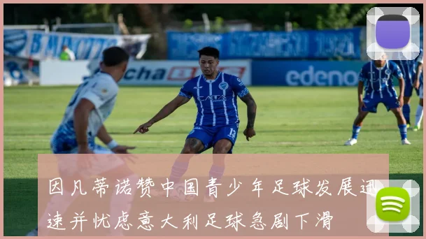 因凡蒂诺赞中国青少年足球发展迅速并忧虑意大利足球急剧下滑