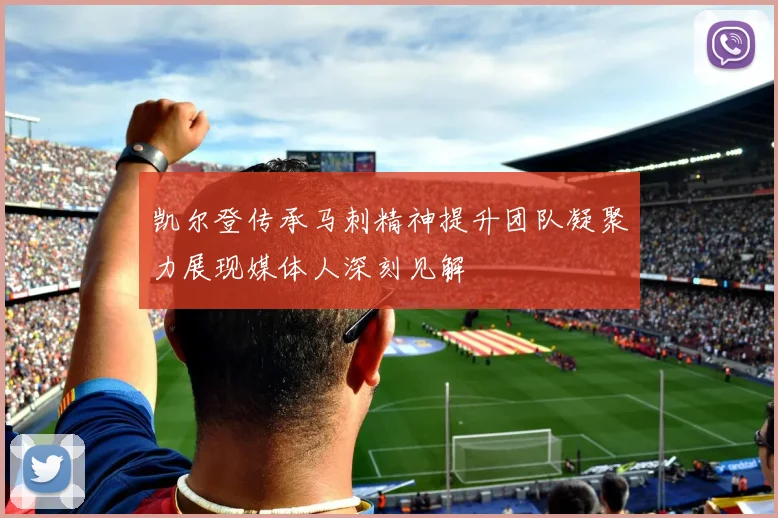凯尔登传承马刺精神提升团队凝聚力展现媒体人深刻见解