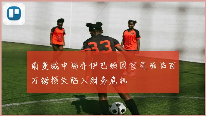 前曼城中场乔伊巴顿因官司面临百万镑损失陷入财务危机
