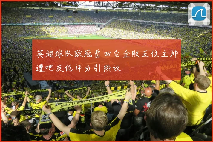 英超球队欧冠首回合全败五位主帅遭吧友低评分引热议