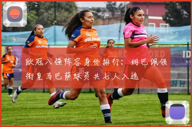 欧冠八强阵容身价排行：姆巴佩领衔皇马巴萨球员共七人入选