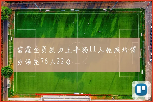 雷霆全员发力上半场11人轮换均得分领先76人22分