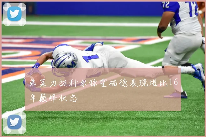 弗莱力挺科尔称霍福德表现堪比16年巅峰状态