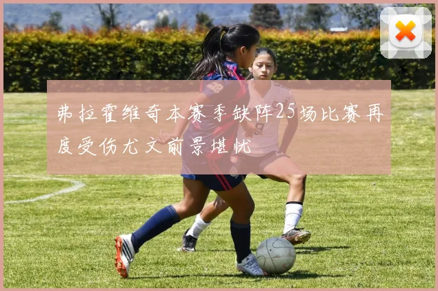 弗拉霍维奇本赛季缺阵25场比赛再度受伤尤文前景堪忧