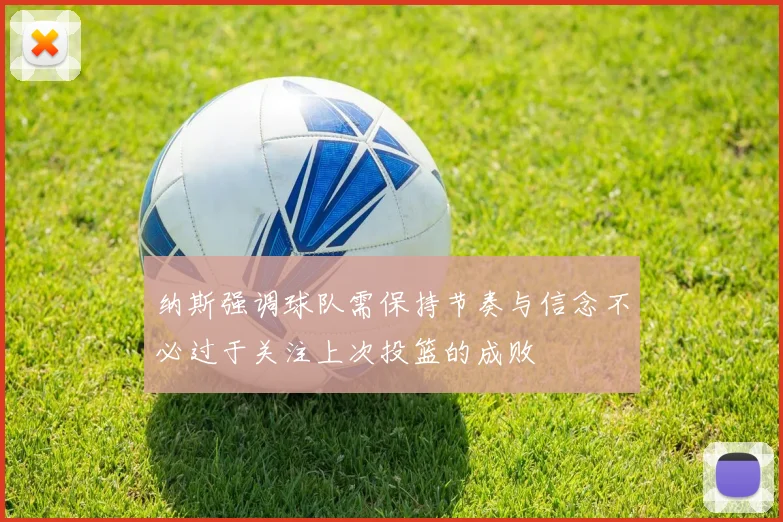 纳斯强调球队需保持节奏与信念不必过于关注上次投篮的成败