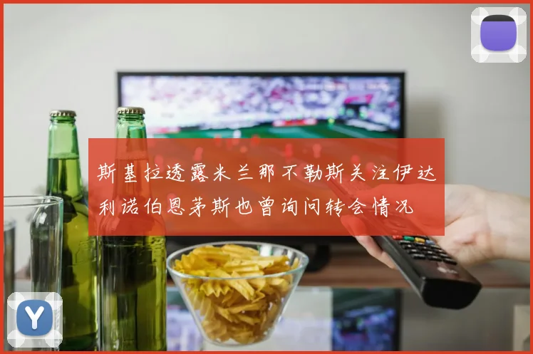 斯基拉透露米兰那不勒斯关注伊达利诺伯恩茅斯也曾询问转会情况