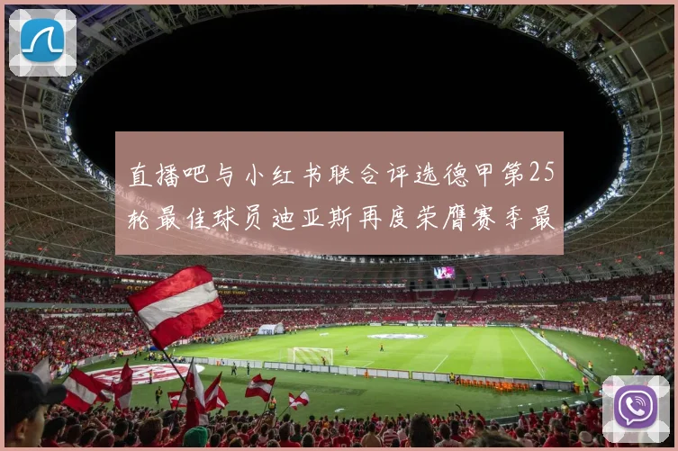 直播吧与小红书联合评选德甲第25轮最佳球员迪亚斯再度荣膺赛季最佳称号
