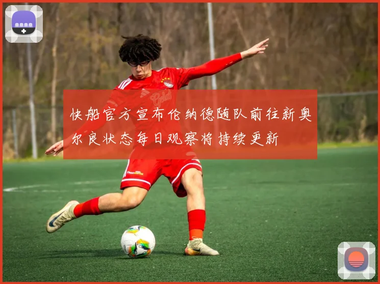 快船官方宣布伦纳德随队前往新奥尔良状态每日观察将持续更新